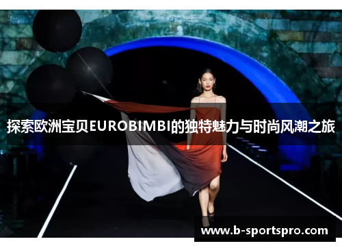 探索欧洲宝贝EUROBIMBI的独特魅力与时尚风潮之旅