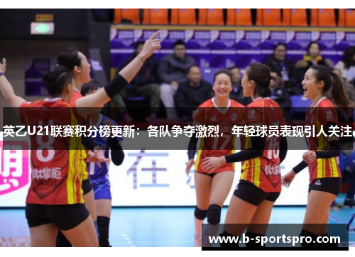 英乙U21联赛积分榜更新：各队争夺激烈，年轻球员表现引人关注