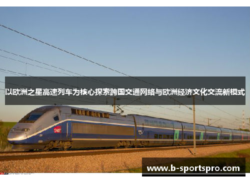 以欧洲之星高速列车为核心探索跨国交通网络与欧洲经济文化交流新模式
