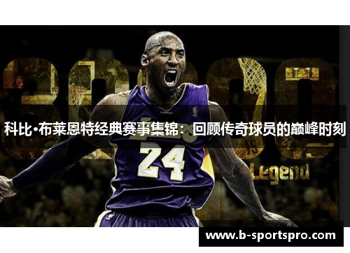 科比·布莱恩特经典赛事集锦：回顾传奇球员的巅峰时刻