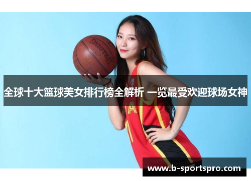 全球十大篮球美女排行榜全解析 一览最受欢迎球场女神