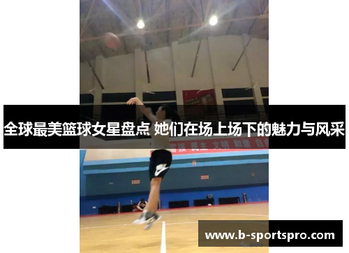 全球最美篮球女星盘点 她们在场上场下的魅力与风采