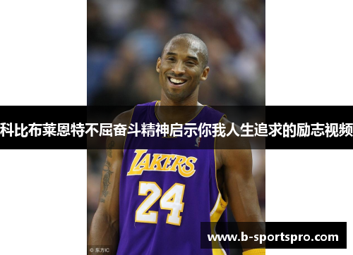 科比布莱恩特不屈奋斗精神启示你我人生追求的励志视频