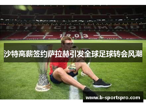 沙特高薪签约萨拉赫引发全球足球转会风潮