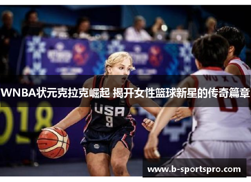 WNBA状元克拉克崛起 揭开女性篮球新星的传奇篇章