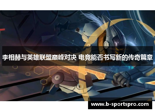 李相赫与英雄联盟巅峰对决 电竞能否书写新的传奇篇章