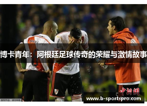 博卡青年：阿根廷足球传奇的荣耀与激情故事