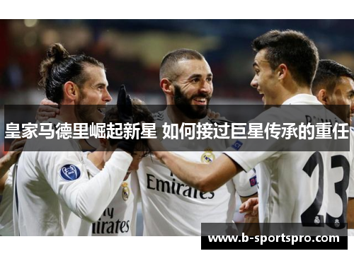 皇家马德里崛起新星 如何接过巨星传承的重任