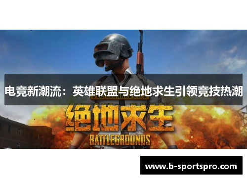 电竞新潮流：英雄联盟与绝地求生引领竞技热潮