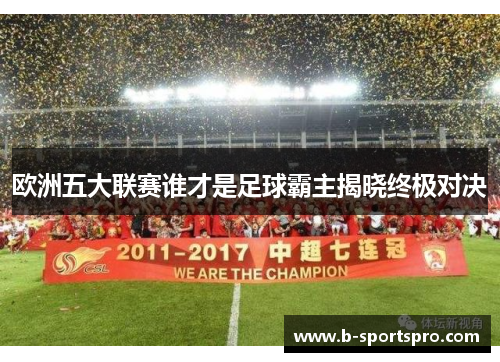 欧洲五大联赛谁才是足球霸主揭晓终极对决