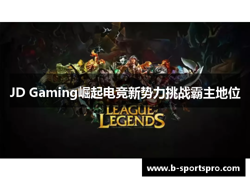 JD Gaming崛起电竞新势力挑战霸主地位