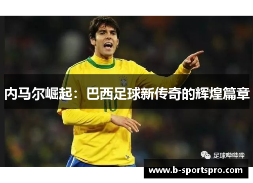 内马尔崛起：巴西足球新传奇的辉煌篇章