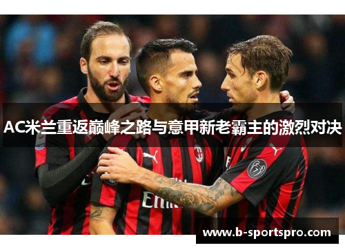 AC米兰重返巅峰之路与意甲新老霸主的激烈对决