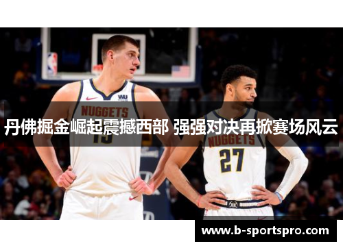 丹佛掘金崛起震撼西部 强强对决再掀赛场风云