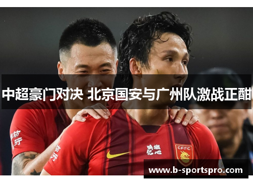 中超豪门对决 北京国安与广州队激战正酣