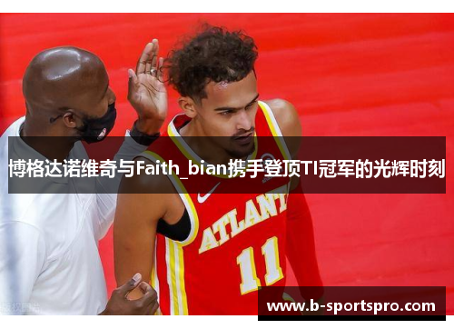 博格达诺维奇与Faith_bian携手登顶TI冠军的光辉时刻