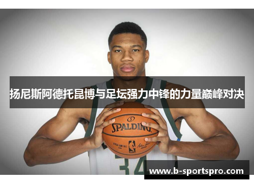 扬尼斯阿德托昆博与足坛强力中锋的力量巅峰对决