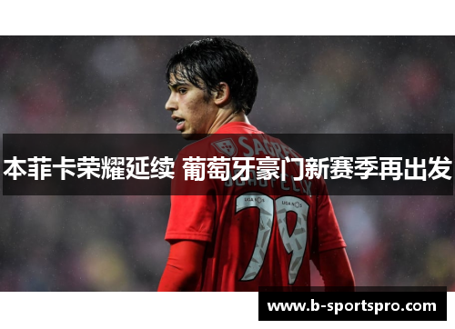 本菲卡荣耀延续 葡萄牙豪门新赛季再出发