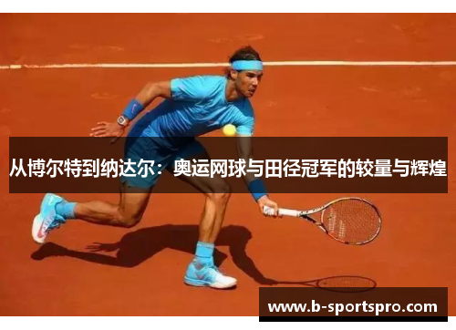 从博尔特到纳达尔：奥运网球与田径冠军的较量与辉煌