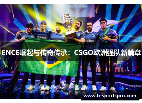 ENCE崛起与传奇传承：CSGO欧洲强队新篇章