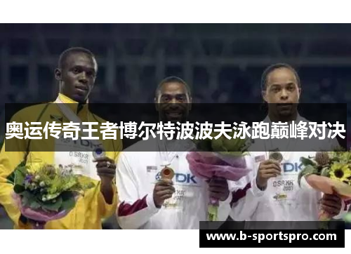 奥运传奇王者博尔特波波夫泳跑巅峰对决