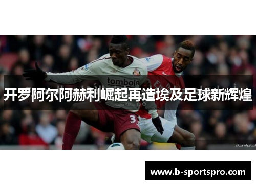 开罗阿尔阿赫利崛起再造埃及足球新辉煌