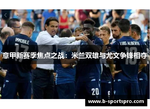 意甲新赛季焦点之战：米兰双雄与尤文争锋相夺