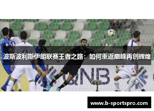 波斯波利斯伊朗联赛王者之路：如何重返巅峰再创辉煌