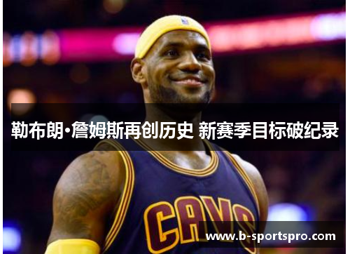 勒布朗·詹姆斯再创历史 新赛季目标破纪录