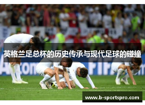 英格兰足总杯的历史传承与现代足球的碰撞
