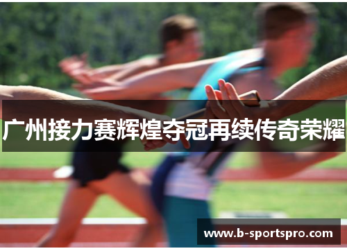 广州接力赛辉煌夺冠再续传奇荣耀