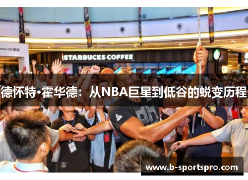 德怀特·霍华德：从NBA巨星到低谷的蜕变历程