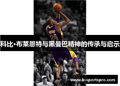科比·布莱恩特与黑曼巴精神的传承与启示