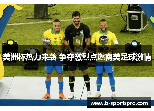 美洲杯热力来袭 争夺激烈点燃南美足球激情
