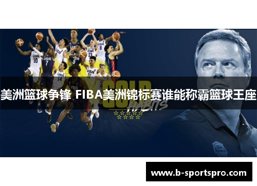 美洲篮球争锋 FIBA美洲锦标赛谁能称霸篮球王座
