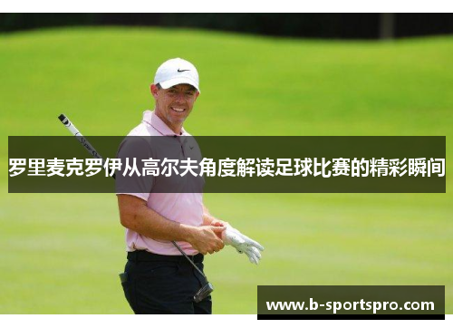 罗里麦克罗伊从高尔夫角度解读足球比赛的精彩瞬间