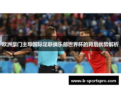 欧洲豪门主导国际足联俱乐部世界杯的背后优势解析