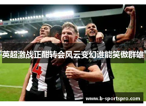英超激战正酣转会风云变幻谁能笑傲群雄