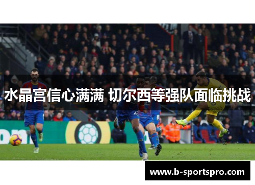 水晶宫信心满满 切尔西等强队面临挑战