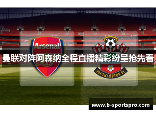 曼联对阵阿森纳全程直播精彩纷呈抢先看
