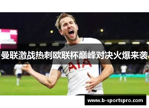 曼联激战热刺欧联杯巅峰对决火爆来袭