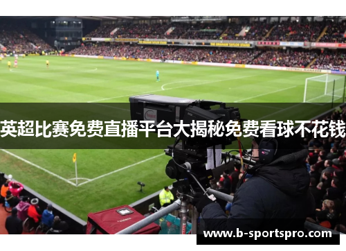 英超比赛免费直播平台大揭秘免费看球不花钱