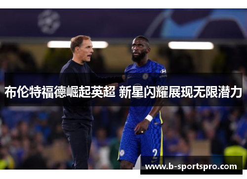布伦特福德崛起英超 新星闪耀展现无限潜力
