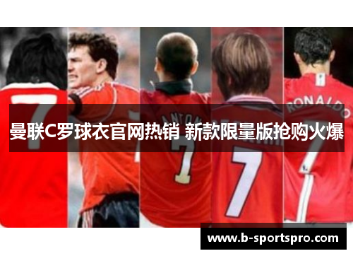 曼联C罗球衣官网热销 新款限量版抢购火爆