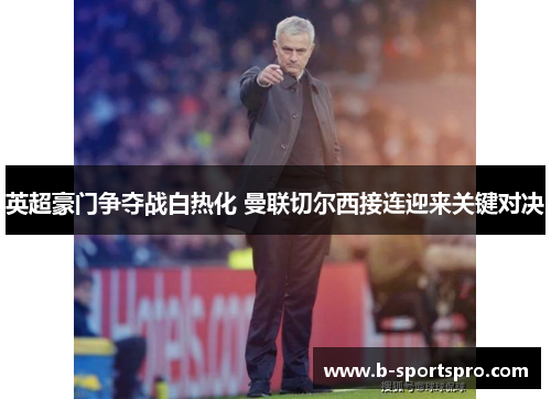 英超豪门争夺战白热化 曼联切尔西接连迎来关键对决