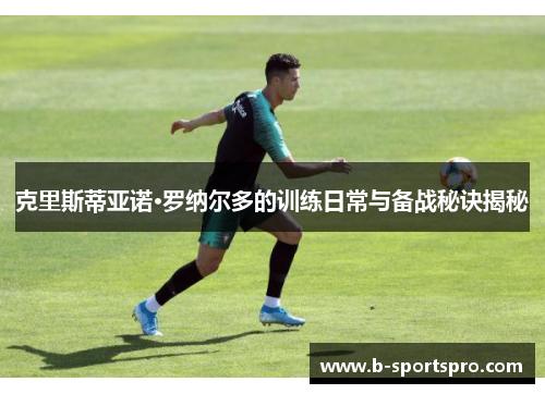 克里斯蒂亚诺·罗纳尔多的训练日常与备战秘诀揭秘