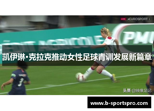 凯伊琳·克拉克推动女性足球青训发展新篇章