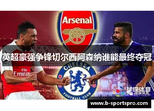 英超豪强争锋切尔西阿森纳谁能最终夺冠