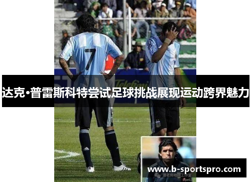 达克·普雷斯科特尝试足球挑战展现运动跨界魅力