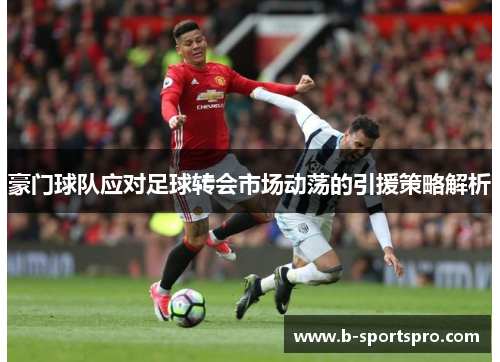 豪门球队应对足球转会市场动荡的引援策略解析